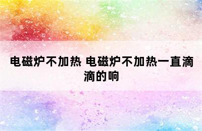 电磁炉不加热 电磁炉不加热一直滴滴的响